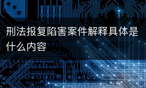刑法报复陷害案件解释具体是什么内容