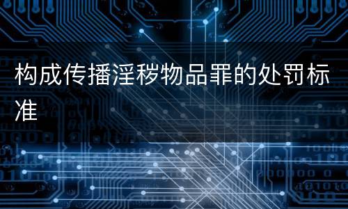 构成传播淫秽物品罪的处罚标准