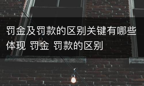 罚金及罚款的区别关键有哪些体现 罚金 罚款的区别