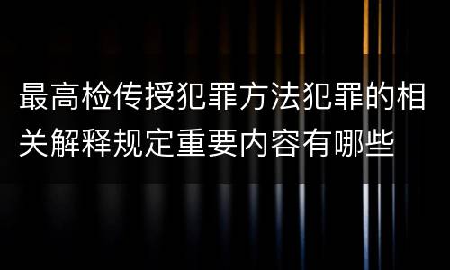 最高检传授犯罪方法犯罪的相关解释规定重要内容有哪些