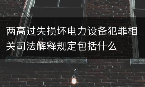 两高过失损坏电力设备犯罪相关司法解释规定包括什么