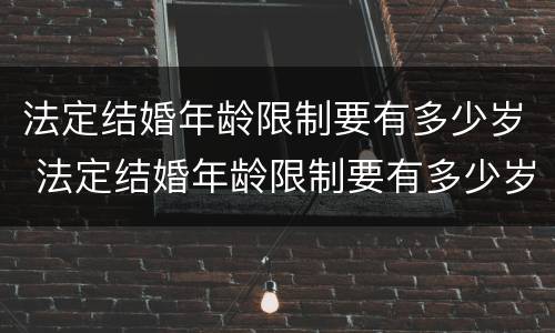 法定结婚年龄限制要有多少岁 法定结婚年龄限制要有多少岁以上