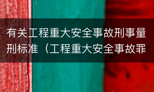 有关工程重大安全事故刑事量刑标准（工程重大安全事故罪是什么犯罪）