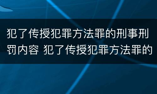 犯了传授犯罪方法罪的刑事刑罚内容 犯了传授犯罪方法罪的刑事刑罚内容是