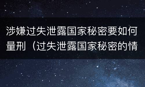 涉嫌过失泄露国家秘密要如何量刑（过失泄露国家秘密的情形）
