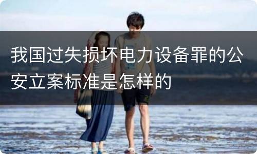我国过失损坏电力设备罪的公安立案标准是怎样的