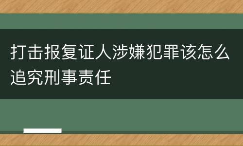 打击报复证人涉嫌犯罪该怎么追究刑事责任