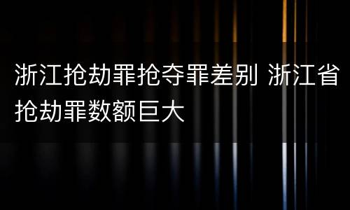 浙江抢劫罪抢夺罪差别 浙江省抢劫罪数额巨大