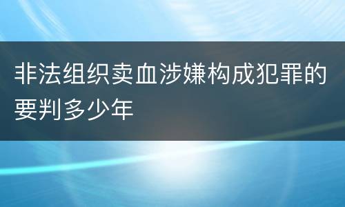 非法组织卖血涉嫌构成犯罪的要判多少年