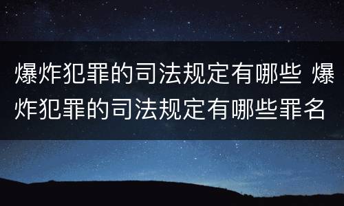 爆炸犯罪的司法规定有哪些 爆炸犯罪的司法规定有哪些罪名