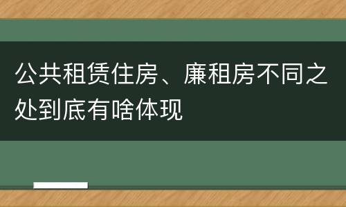 公共租赁住房、廉租房不同之处到底有啥体现