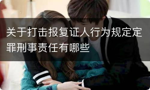 关于打击报复证人行为规定定罪刑事责任有哪些