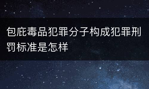 包庇毒品犯罪分子构成犯罪刑罚标准是怎样