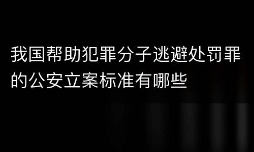 我国帮助犯罪分子逃避处罚罪的公安立案标准有哪些