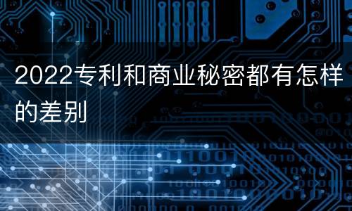 2022专利和商业秘密都有怎样的差别