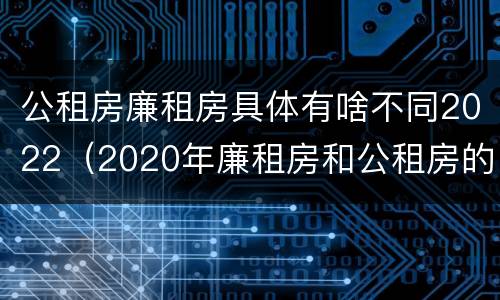 公租房廉租房具体有啥不同2022（2020年廉租房和公租房的区别）