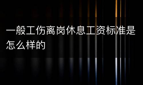 一般工伤离岗休息工资标准是怎么样的