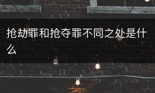 抢劫罪和抢夺罪不同之处是什么