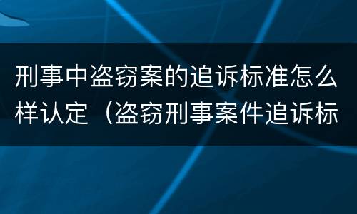 刑事中盗窃案的追诉标准怎么样认定（盗窃刑事案件追诉标准）