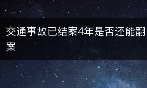 交通事故已结案4年是否还能翻案