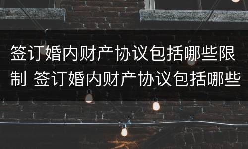 签订婚内财产协议包括哪些限制 签订婚内财产协议包括哪些限制和条件