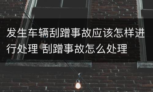发生车辆刮蹭事故应该怎样进行处理 刮蹭事故怎么处理