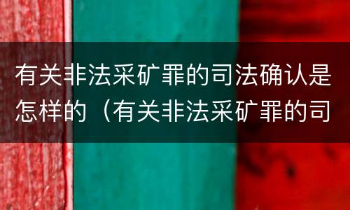 有关非法采矿罪的司法确认是怎样的（有关非法采矿罪的司法确认是怎样的处罚）