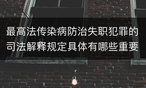 最高法传染病防治失职犯罪的司法解释规定具体有哪些重要内容
