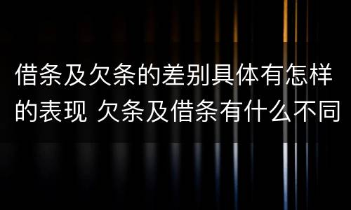 借条及欠条的差别具体有怎样的表现 欠条及借条有什么不同