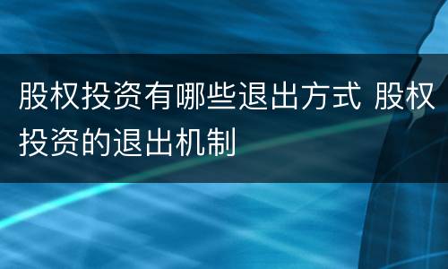 股权投资有哪些退出方式 股权投资的退出机制