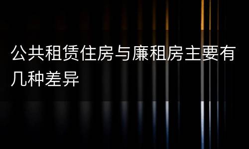 公共租赁住房与廉租房主要有几种差异