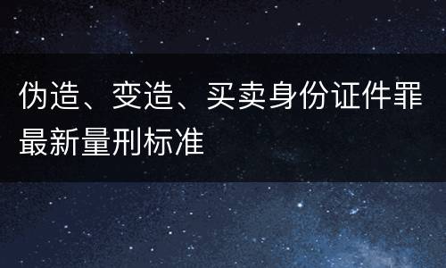 伪造、变造、买卖身份证件罪最新量刑标准