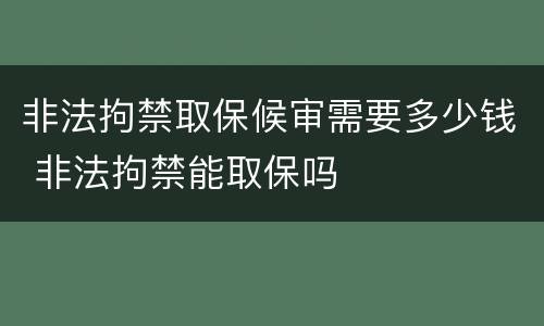 非法拘禁取保候审需要多少钱 非法拘禁能取保吗