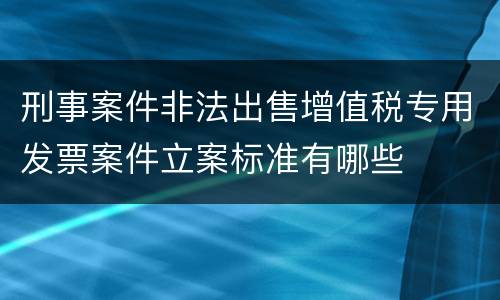 刑事案件非法出售增值税专用发票案件立案标准有哪些