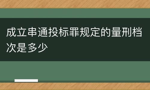 成立串通投标罪规定的量刑档次是多少