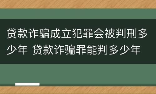 贷款诈骗成立犯罪会被判刑多少年 贷款诈骗罪能判多少年