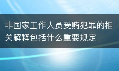 非国家工作人员受贿犯罪的相关解释包括什么重要规定