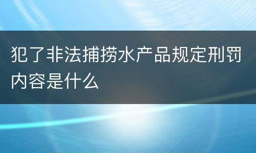 犯了非法捕捞水产品规定刑罚内容是什么