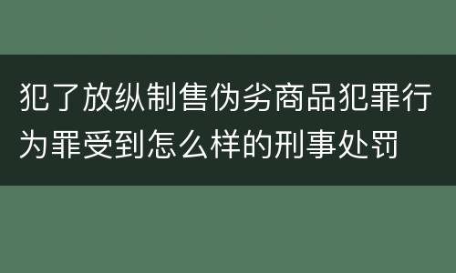 犯了放纵制售伪劣商品犯罪行为罪受到怎么样的刑事处罚