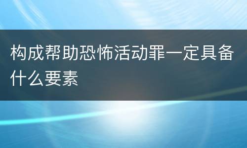构成帮助恐怖活动罪一定具备什么要素