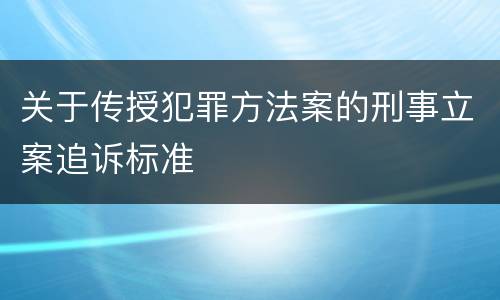 关于传授犯罪方法案的刑事立案追诉标准