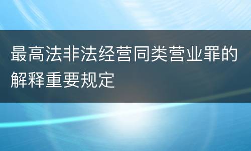 最高法非法经营同类营业罪的解释重要规定