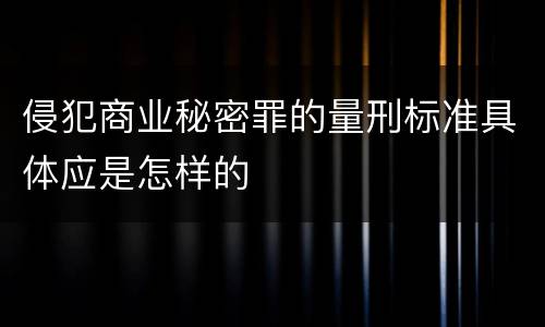 侵犯商业秘密罪的量刑标准具体应是怎样的