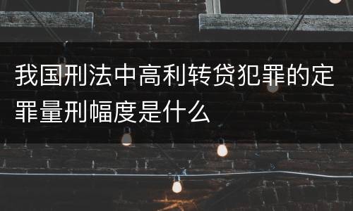 我国刑法中高利转贷犯罪的定罪量刑幅度是什么