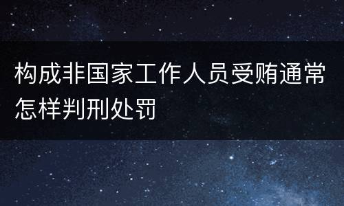 构成非国家工作人员受贿通常怎样判刑处罚
