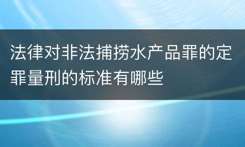 法律对非法捕捞水产品罪的定罪量刑的标准有哪些