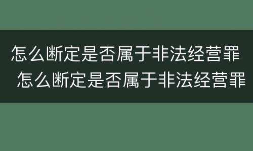 怎么断定是否属于非法经营罪 怎么断定是否属于非法经营罪名