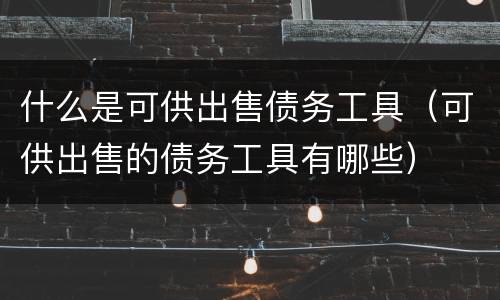 什么是可供出售债务工具（可供出售的债务工具有哪些）