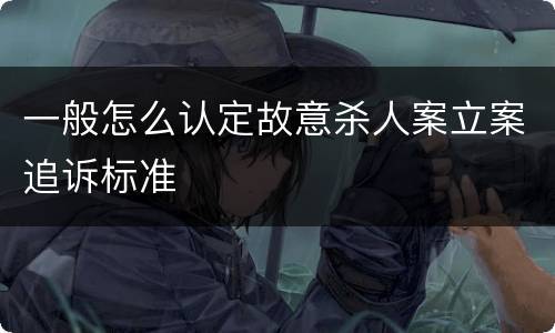 一般怎么认定故意杀人案立案追诉标准