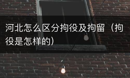 河北怎么区分拘役及拘留（拘役是怎样的）
